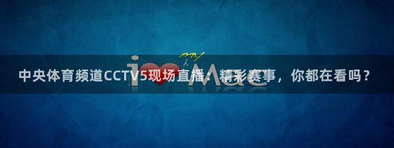 919体育直播在线观看：中央体育频道CCTV5现场直播：精彩赛事，你都在看吗？