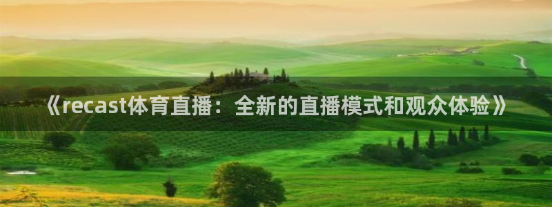 919看球软件：《recast体育直播：全新的直播模式和观众体验》