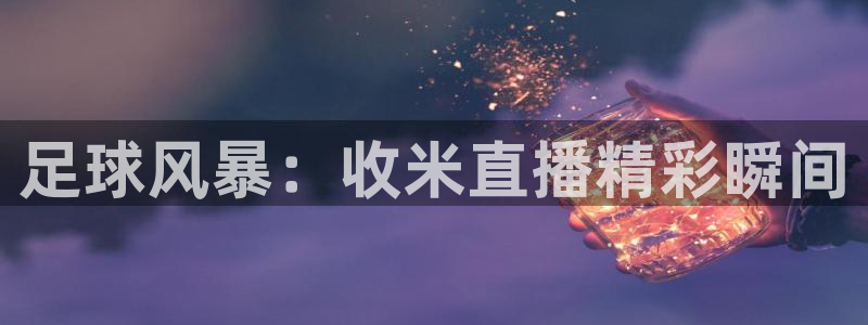 919nba直播看球观看：足球风暴：收米直播精彩瞬间